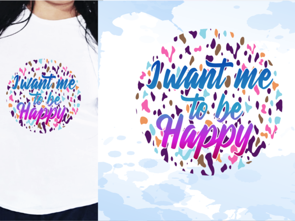 I want me to be happy svg, slogan quotes t shirt design graphic vector, inspirational and motivational svg, png, eps, ai,