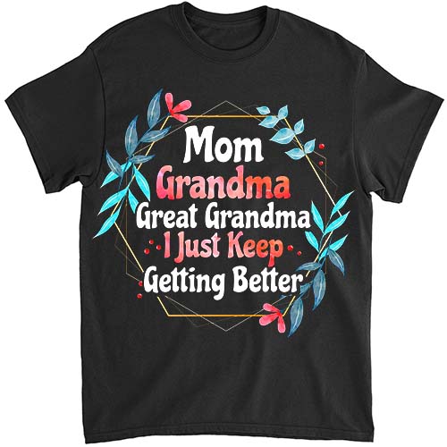 Mom Grandma Great Grandma, I Just Keep Getting Better T-Shirt PNG File LTS