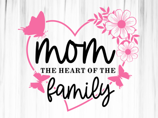 Mom the heart of the family, heart flowers monogram svg cut files, mothers day t shirt design svg, png, eps, dxf, ai