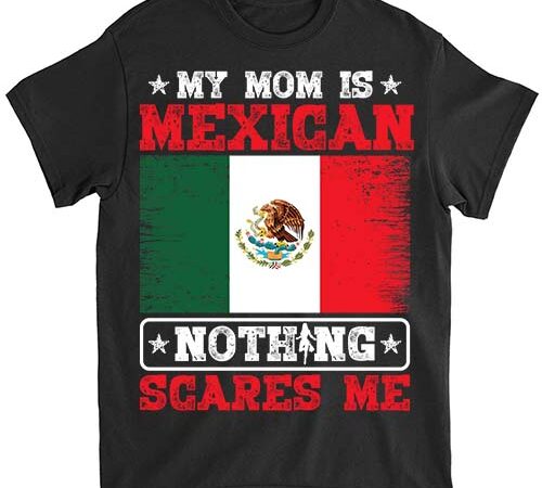 My mom is mexican nothing scares me jamaica mother_s day t-shirt ltsp