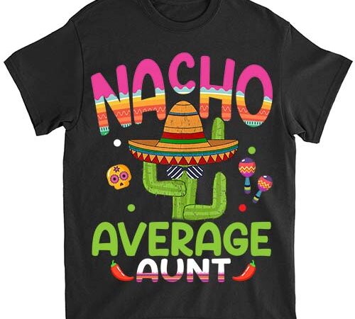 Nacho average aunt mexican mom cinco de mayo mother fiesta t-shirt pn png file