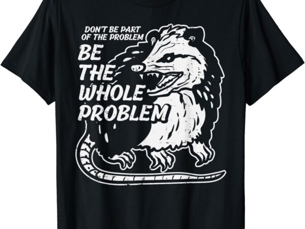 Opossum dont be part of problem funny possum men women kids t-shirt