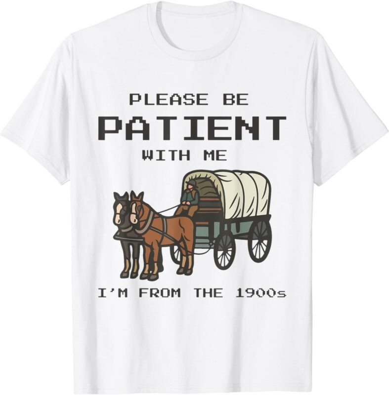 Please Be Patient With Me I’m From The Vintage 1900’s Saying T-Shirt