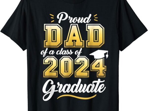 Proud dad of a class of 2024 graduate senior 24 graduation t-shirt