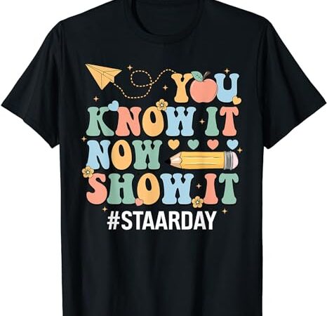 Staar day you know it now show it funny test day teacher t-shirt