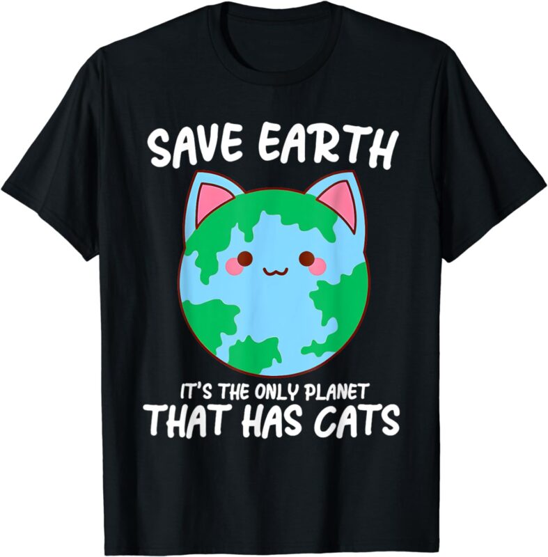 Save Earth It’s The Only Planet That Has Cats earth day T-Shirt