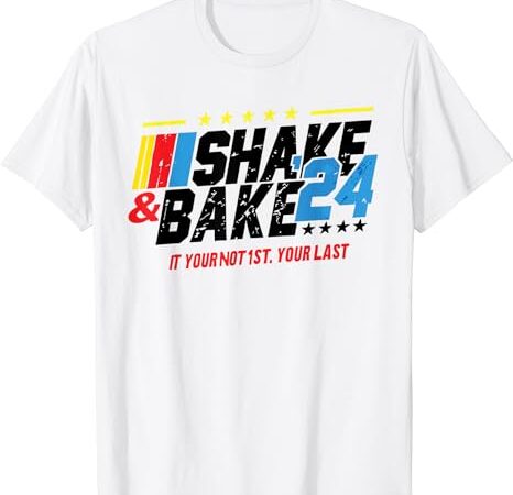 Shake and bake 24 if you’re not 1st you’re last t-shirt