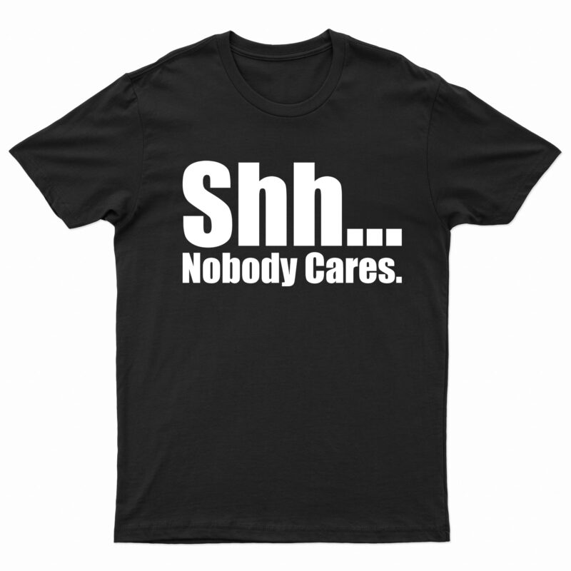 Shh… Nobody Cares | T-Shirt Design For Sale!!