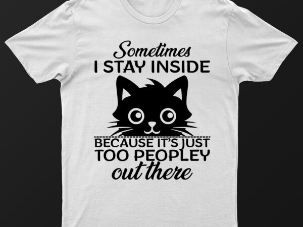 Sometimes i stay inside because it’s just too peopley out there | funny cat t-shirt design for sale!!