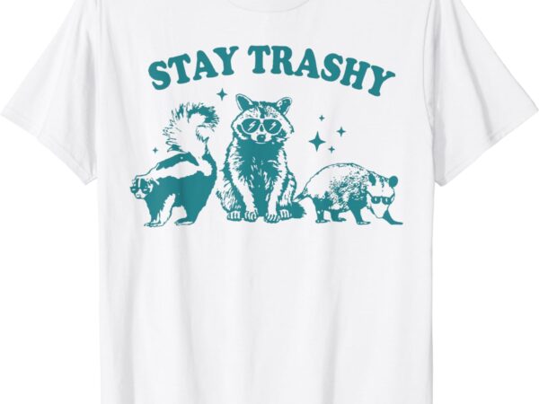 Stay trashy raccoon, opossum, skunk t-shirt