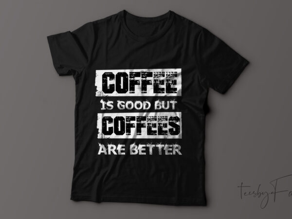 Coffee is good but coffees are better t-shirt design.