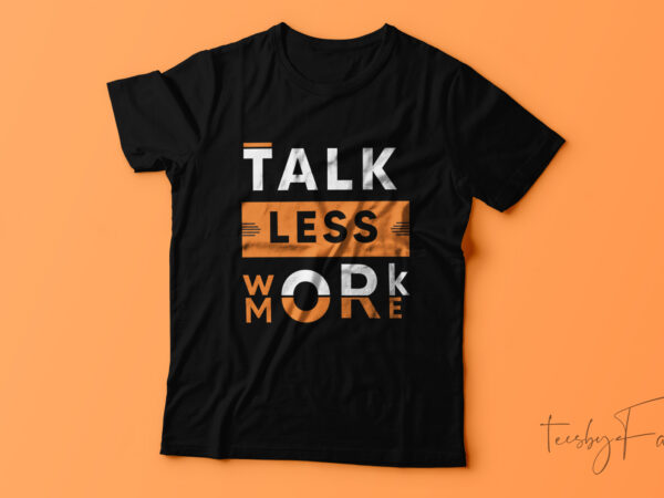 Talk less work more cool t-shirt design.