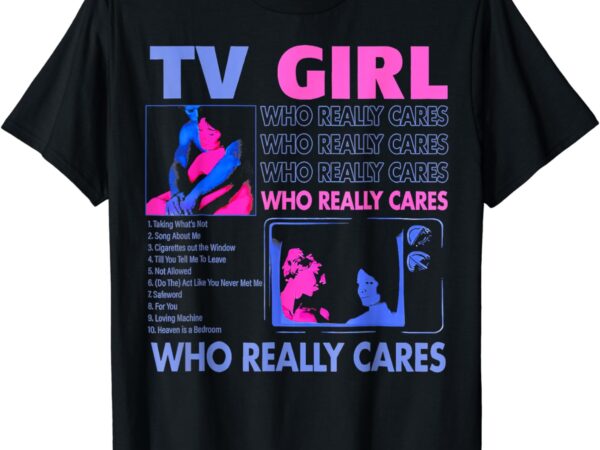 Tv girl who really care t-shirt