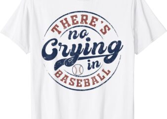 There Is No Crying In Baseball Funny Game Day Baseball T-Shirt