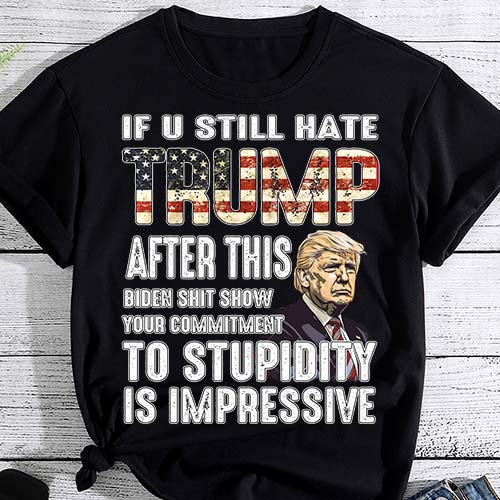 U Still Hate Trump after This Biden T-Shirt LTSP