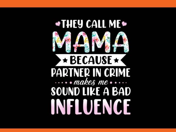 They call me mama because partner in crime makes me sound like a bad influence png t shirt designs for sale