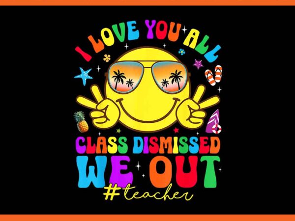 I love you all class dismissed we out teacher png t shirt design for sale