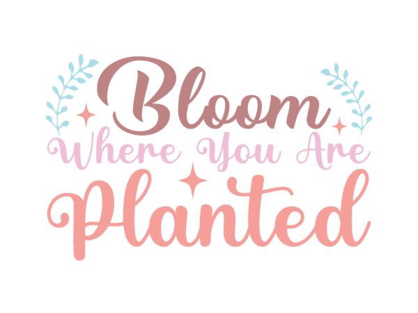 Bloom where you are planted t shirt template