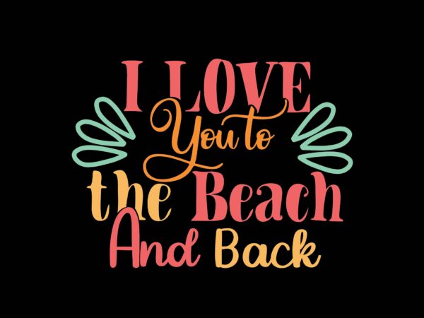 I love you to the beach and back t shirt design for sale