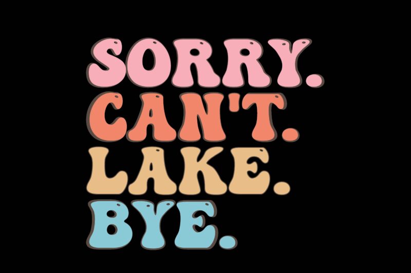 SORRY CAN’T LAKE BYE