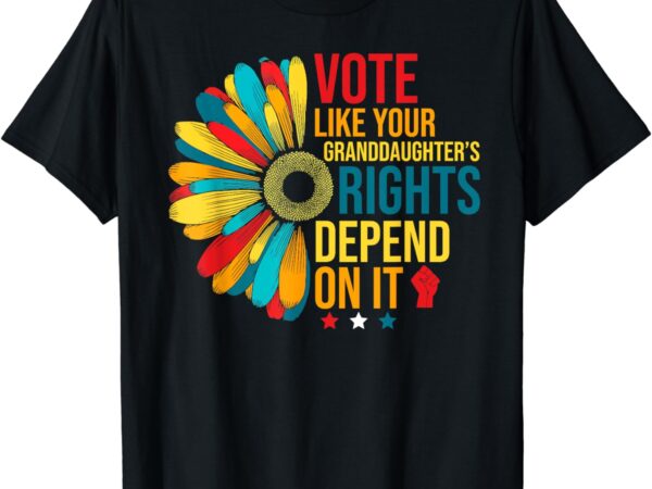 Vote like your daughters granddaughters rights depend on it t-shirt