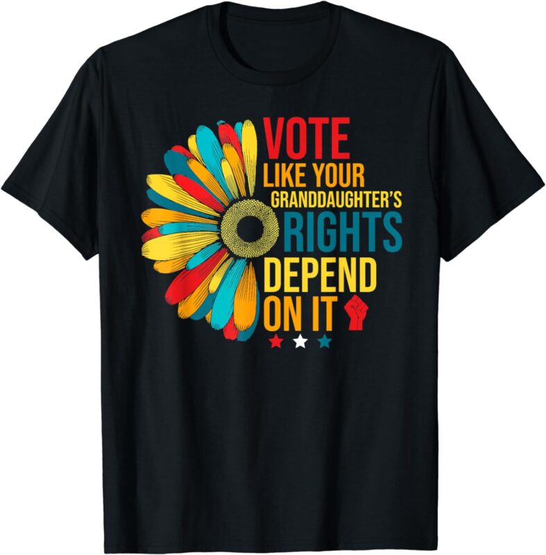 Vote Like Your Daughters Granddaughters Rights Depend On It T-Shirt