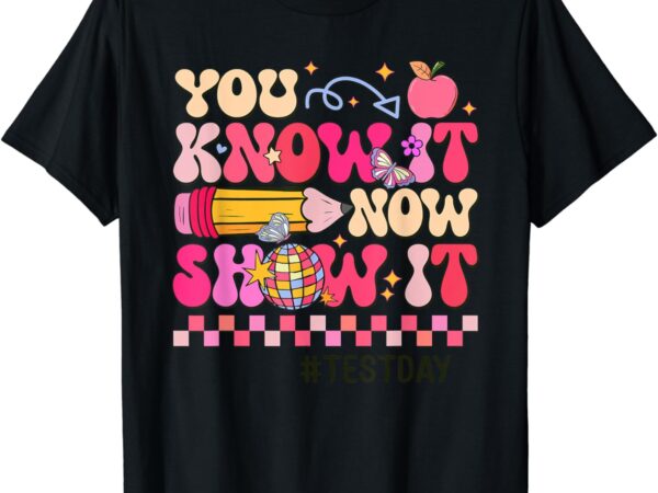 You know it now show it test day teacher student t-shirt