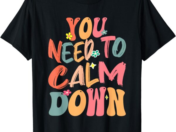 You need to calm down groovy retro cute funny quote t-shirt