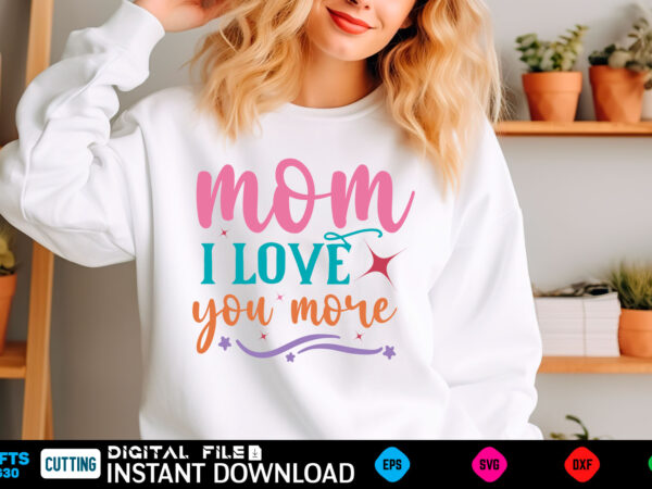 Mom i love you more mom svg bundle, mothers day svg, mom svg, mama svg, mom life svg, mom bundle svg, mom of boys svg, mom of girls t shirt