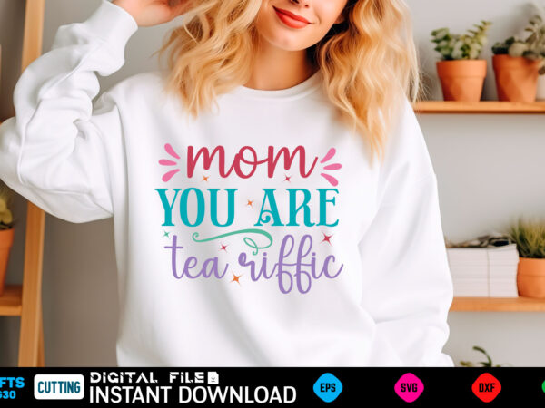 Mom you are tea riffic mom svg bundle, mothers day svg, mom svg, mama svg, mom life svg, mom bundle svg, mom of boys svg, mom of girls t shi t shirt designs for sale