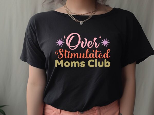 Over stimulated moms club t shirt design online