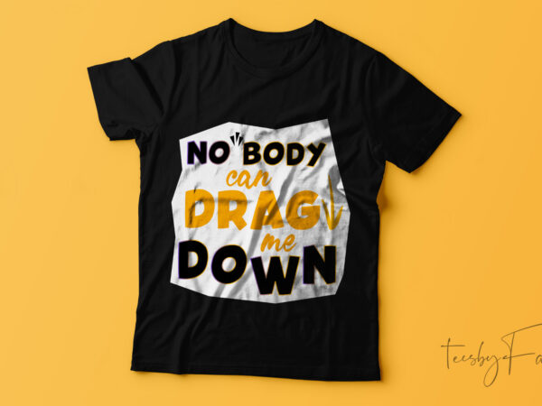 No body can drag me down| t-shirt design.