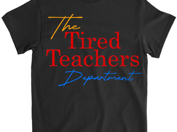 The tired teachers department teacher appreciation day gift t-shirt lts png file