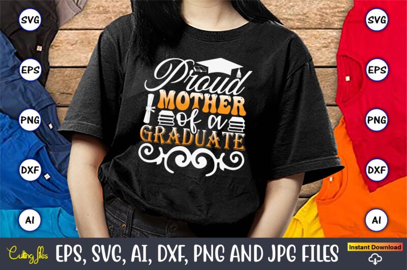 Proud Mother Of A Graduate,Graduation svg Bundle, Proud of the Graduate svg, Graduation Family svg, Graduation Shirt Design svg, png, Cut Fi