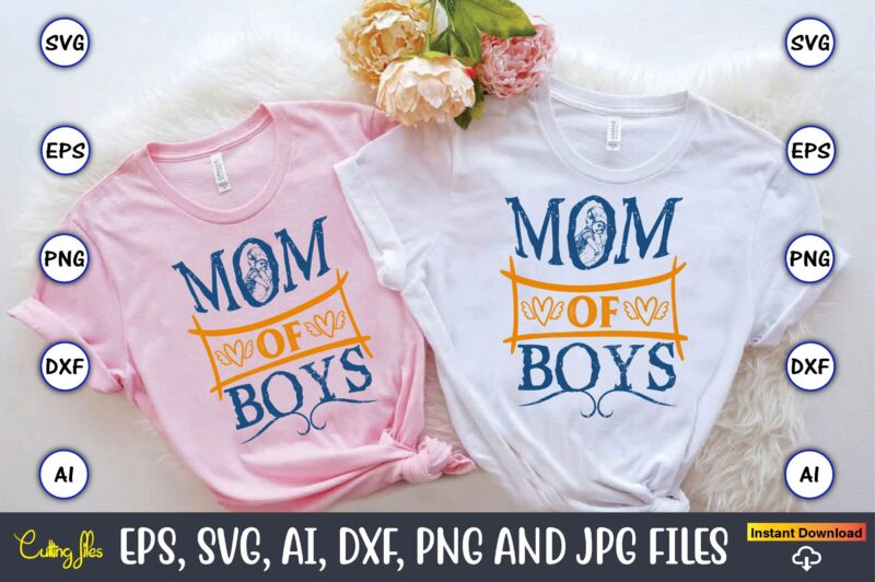 Mom Of Boys,Mother,Mother svg bundle, Mother t-shirt, t-shirt design, Mother svg vector,Mother SVG, Mothers Day SVG, Mom SVG, Files for Cric