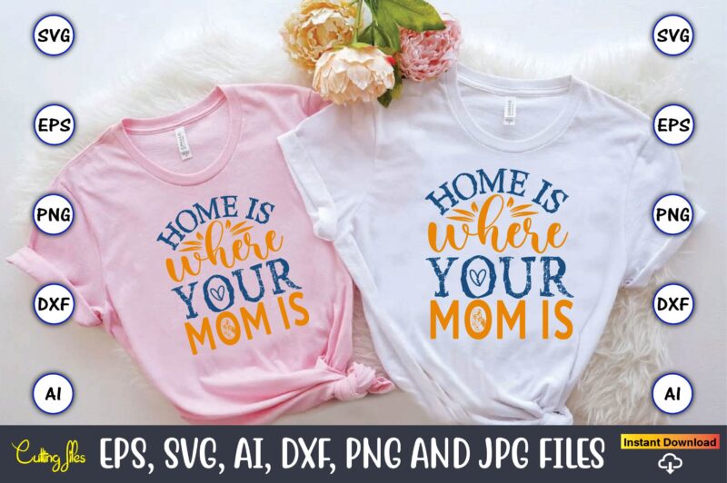 Home Is Where Your Mom Is,Mother,Mother svg bundle, Mother t-shirt, t-shirt design, Mother svg vector,Mother SVG, Mothers Day SVG, Mom SVG,