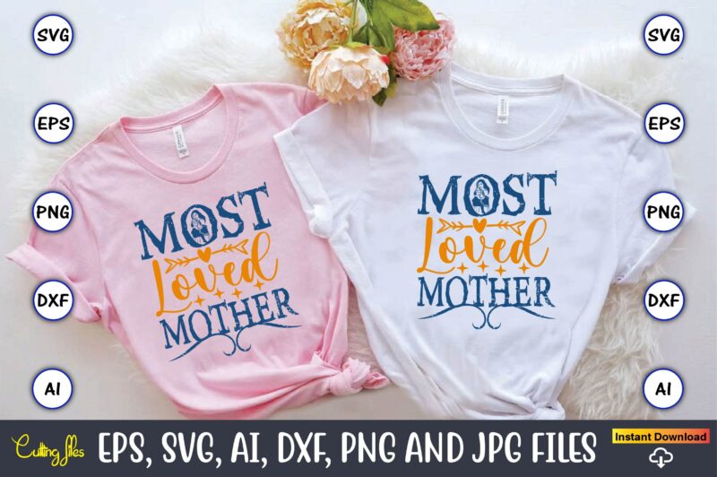 Most Loved Mother,Mother,Mother svg bundle, Mother t-shirt, t-shirt design, Mother svg vector,Mother SVG, Mothers Day SVG, Mom SVG, Files fo