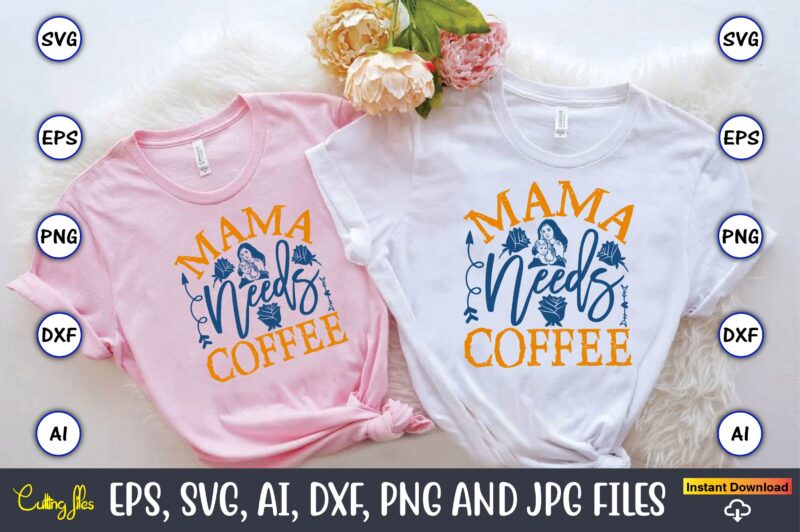 Mama Needs Coffee,Mother,Mother svg bundle, Mother t-shirt, t-shirt design, Mother svg vector,Mother SVG, Mothers Day SVG, Mom SVG, Files fo