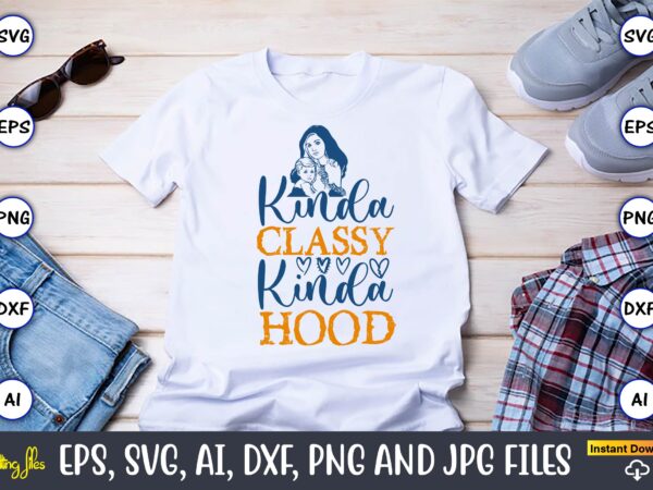 Kinda classy kinda hood,mother,mother svg bundle, mother t-shirt, t-shirt design, mother svg vector,mother svg, mothers day svg, mom svg, fi