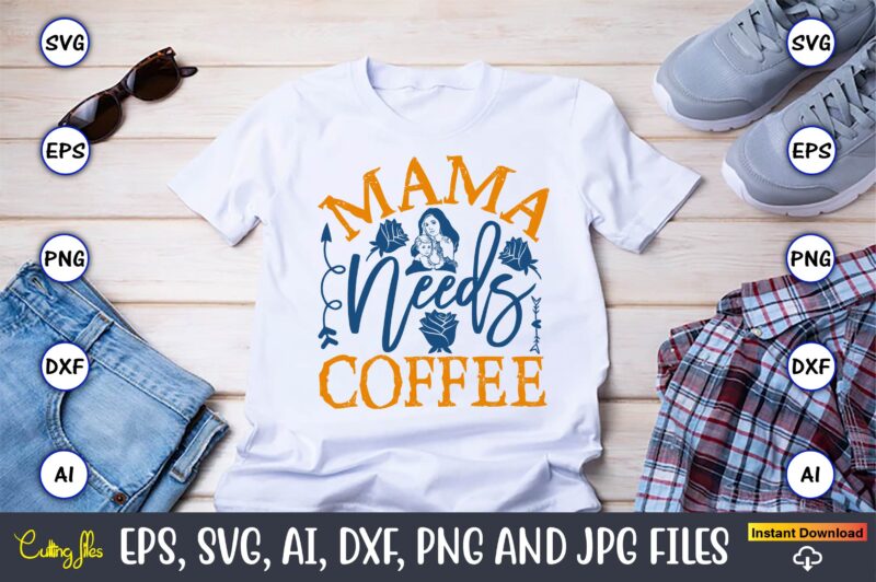 Mama Needs Coffee,Mother,Mother svg bundle, Mother t-shirt, t-shirt design, Mother svg vector,Mother SVG, Mothers Day SVG, Mom SVG, Files fo