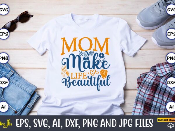 Mom make life beautiful,mother,mother svg bundle, mother t-shirt, t-shirt design, mother svg vector,mother svg, mothers day svg, mom svg, fi