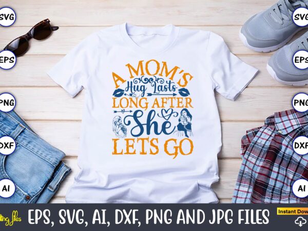 A mom’s hug lasts long after she lets go,mother,mother svg bundle, mother t-shirt, t-shirt design, mother svg vector,mother svg, mothers day