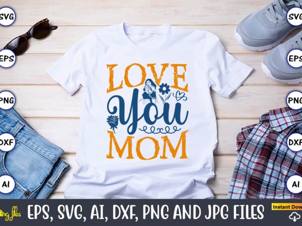Love you mom,mother,mother svg bundle, mother t-shirt, t-shirt design, mother svg vector,mother svg, mothers day svg, mom svg, files for cri