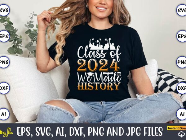 Class of 2024 we made history,graduation svg bundle, proud of the graduate svg, graduation family svg, graduation shirt design svg, png, cut