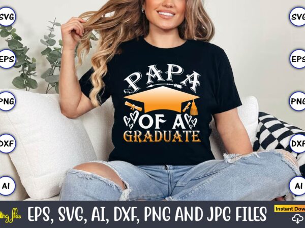 Papa of a graduate,graduation svg bundle, proud of the graduate svg, graduation family svg, graduation shirt design svg, png, cut file, cric