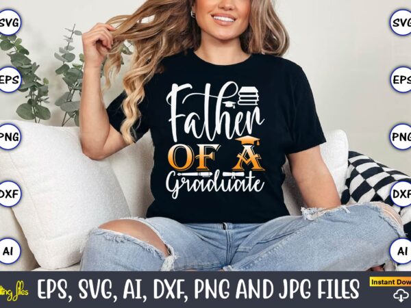 Father of a graduate,graduation svg bundle, proud of the graduate svg, graduation family svg, graduation shirt design svg, png, cut file, cr