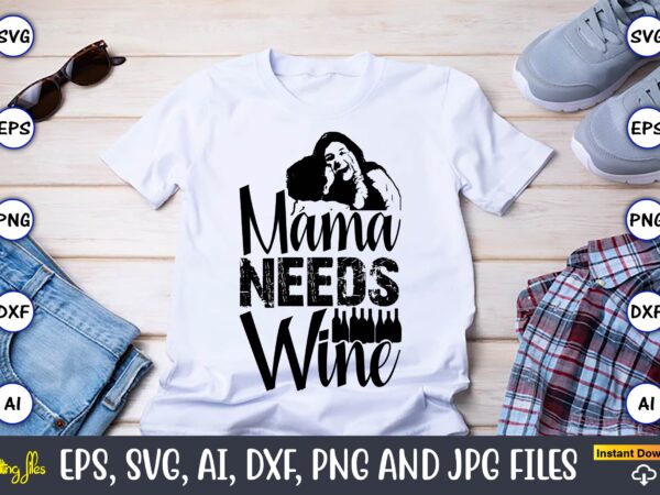 Mama needs wine,mother,mother svg bundle, mother t-shirt, t-shirt design, mother svg vector,mother svg, mothers day svg, mom svg, files for