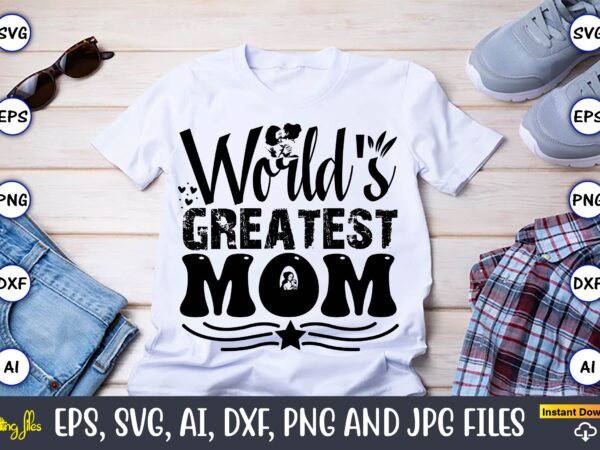 World’s greatest mom,mother,mother svg bundle, mother t-shirt, t-shirt design, mother svg vector,mother svg, mothers day svg, mom svg, files