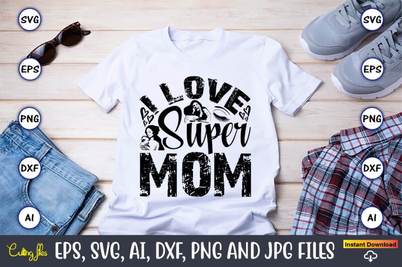 I Love SupermomMother,Mother svg bundle, Mother t-shirt, t-shirt design, Mother svg vector,Mother SVG, Mothers Day SVG, Mom SVG, Files for C