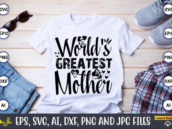 World’s greatest mother,mother,mother svg bundle, mother t-shirt, t-shirt design, mother svg vector,mother svg, mothers day svg, mom svg, fi